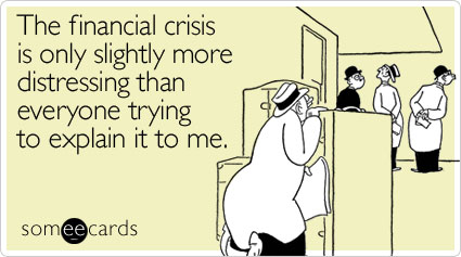 The financial crisis is only slightly more distressing than everyone trying to explain it to me