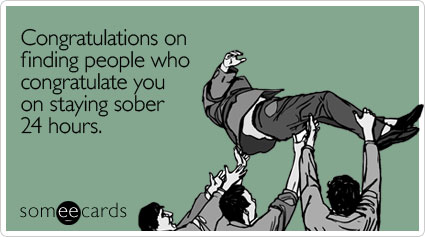 Congratulations on finding people who congratulate you on staying sober 24 hours