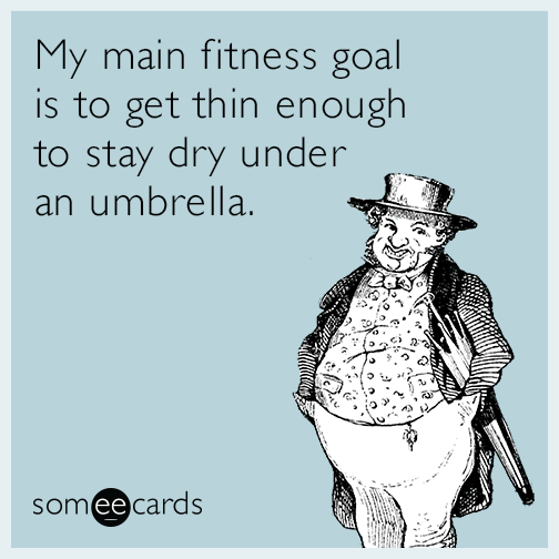 My main fitness goal is to get thin enough to stay dry under an umbrella.