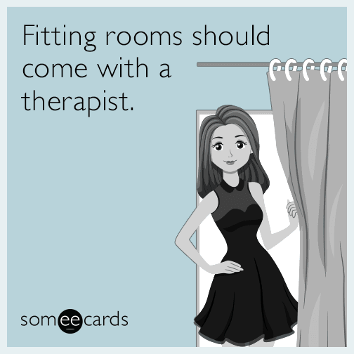 Fitting rooms should come with a therapist.