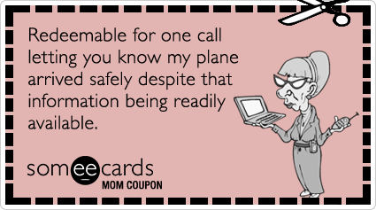 Mom Coupon: Redeemable for one call letting you know my plane arrived safely despite that information being readily available.