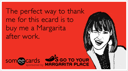 The perfect way to thank me for this ecard is to buy me a Margarita after work