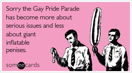 Sorry the Gay Pride Parade has become more about serious issues and less about giant inflatable penises