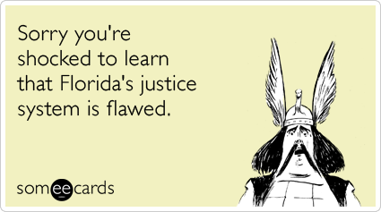 Sorry you're shocked to learn that Florida's justice system is flawed.