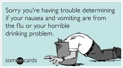 Sorry you're having trouble determining if your nausea and vomiting are from the flu or your horrible drinking problem.