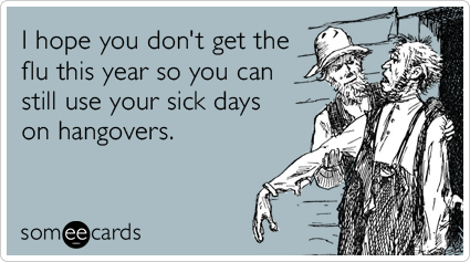 I hope you don't get the flu this year so you can still use your sick days on hangovers.