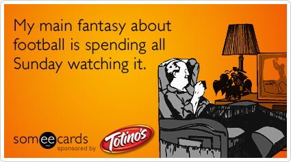 My main fantasy about football is spending all Sunday watching it.