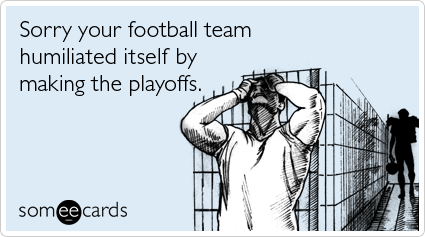 Sorry your football team humiliated itself by making the playoffs
