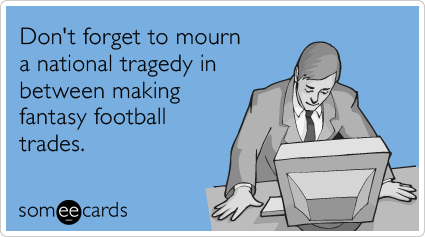 Don't forget to mourn a national tragedy in between making fantasy football trades.
