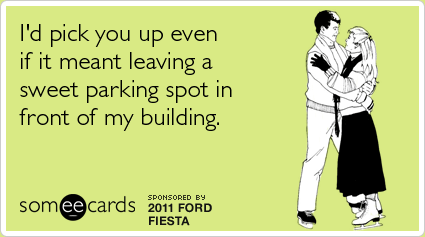 I'd pick you up even if it meant leaving a sweet parking spot in front of my building