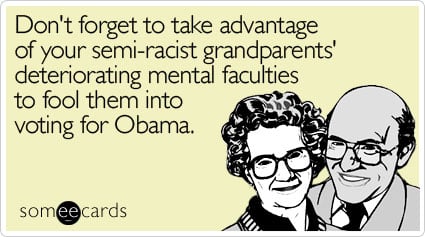 Don't forget to take advantage of your semi-racist grandparents' deteriorating mental faculties to fool them into voting for Obama