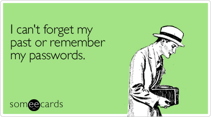 I can't forget my past or remember my passwords