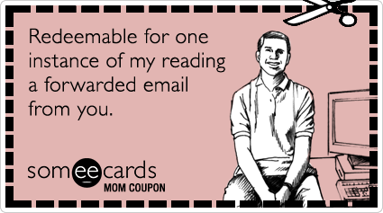 Mom Coupon: Redeemable for one instance of my reading a forwarded email from you.