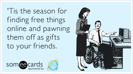 'Tis the season for finding free things online and pawning them off as gifts to your friends