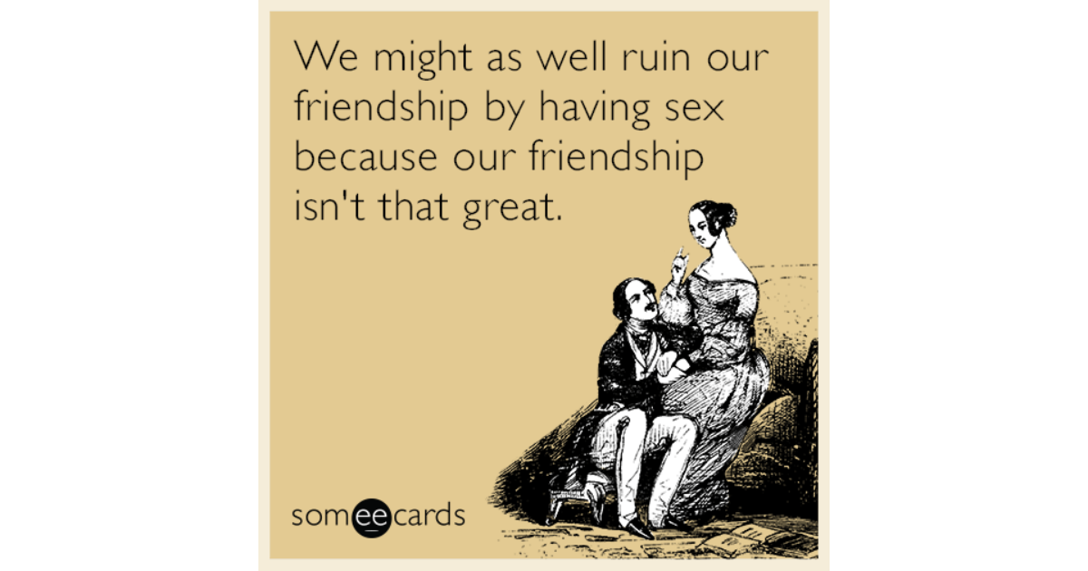 We might as well ruin our friendship by having sex because our friendship i...