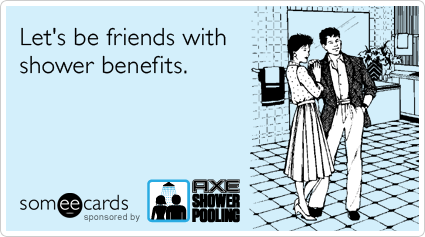 Let's be friends with shower benefits.