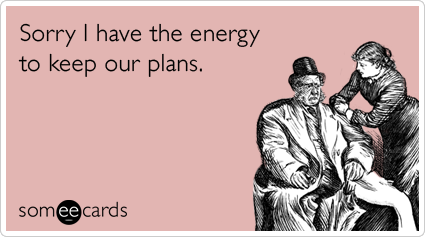 Sorry I have the energy to keep our plans.