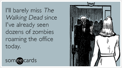 I'll barely miss The Walking Dead since I've already seen dozens of zombies roaming the office today.