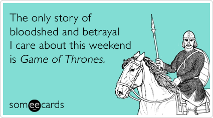 The only story of bloodshed and betrayal I care about this weekend is Game of Thrones.