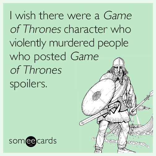 I wish there were a Game of Thrones character who violently murdered people who posted Game of Thrones spoilers.