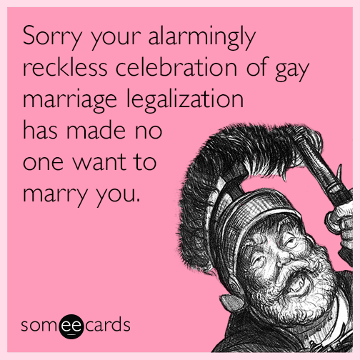 Sorry your alarmingly reckless celebration of gay marriage legalization has made no one want to marry you