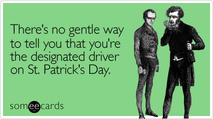 someecards.com - There's no gentle way to tell you that you're the designated driver on St. Patrick's Day