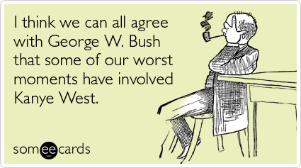 I think we can all agree with George W. Bush that some of our worst moments have involved Kanye West
