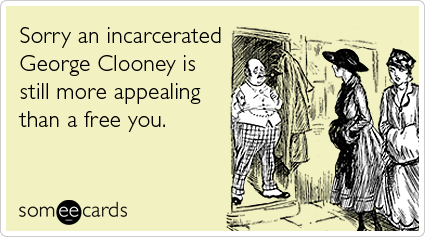 Sorry an incarcerated George Clooney is still more appealing than a free you