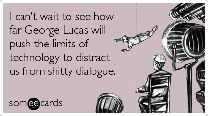 I can't wait to see how far George Lucas will push the limits of technology to distract us from shitty dialogue