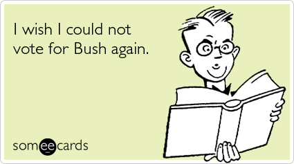 I wish I could not vote for Bush again