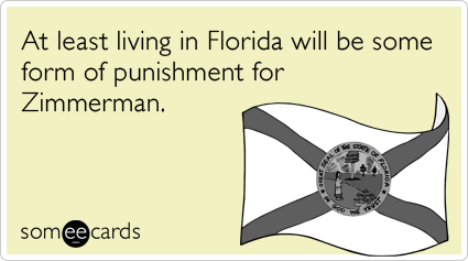 At least living in Florida will be some form of punishment for Zimmerman.