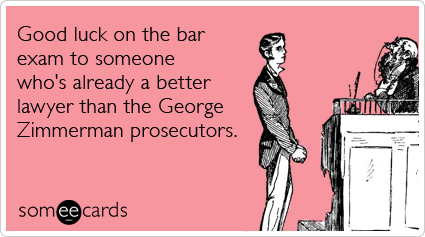 someecards.com - Good luck on the bar exam to someone who's already a better lawyer than the George Zimmerman prosecutors