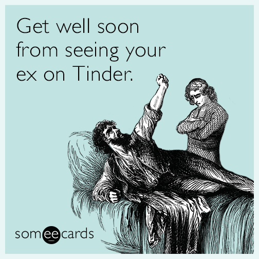 Get well soon from seeing your ex on Tinder.