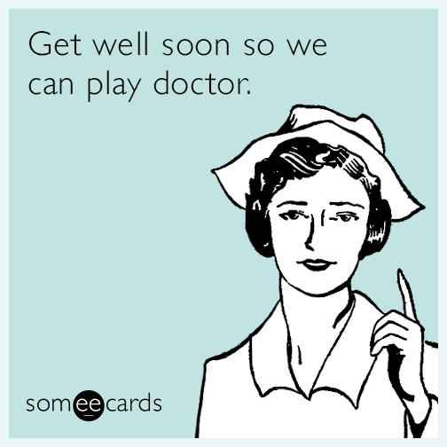 Get well soon so we can play doctor.