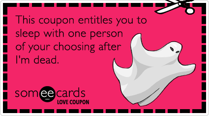 Love Coupon: This coupon entitles you to sleep with one person of your choosing after I'm dead.