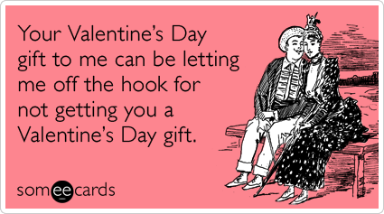 Your Valentine's Day gift to me can be letting me off the hook for not getting you a Valentine's Day gift.