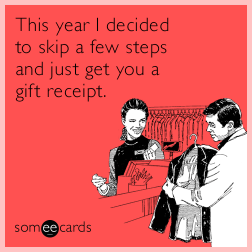 This year I decided to skip a few steps and just get you a gift receipt.