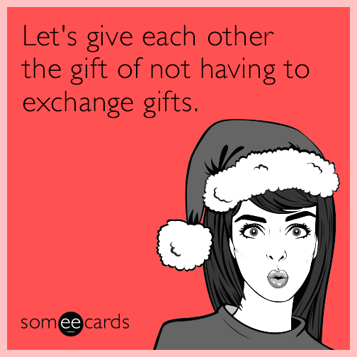 Let's give each other the gift of not having to exchange gifts.