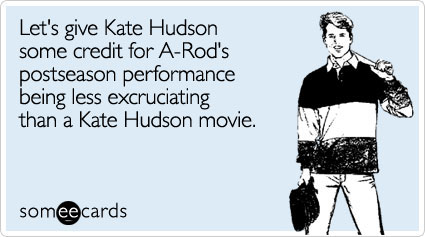 Let's give Kate Hudson some credit for A-Rod's postseason performance being less excruciating than a Kate Hudson movie