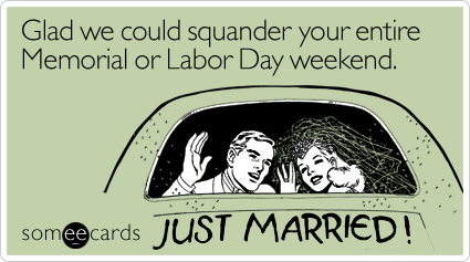Funny Wedding Ecard: Glad we could squander your entire Memorial or Labor Day weekend.