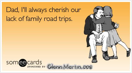 Dad, I'll always cherish our lack of family road trips