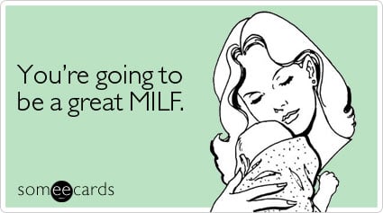 You're going to be a great MILF