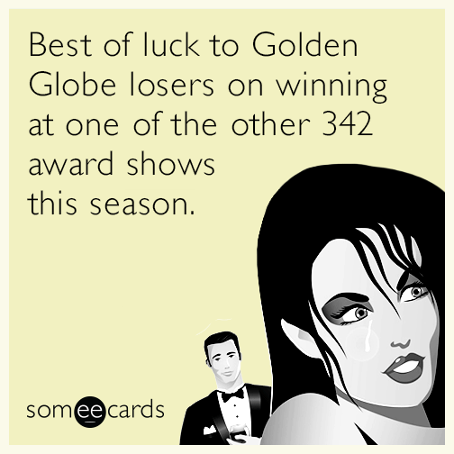 Best of luck to Golden Globe losers on winning at one of the other 342 award shows this season.