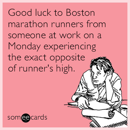 Good luck to Boston marathon runners from someone at work on a Monday experiencing the exact opposite of runner's high.