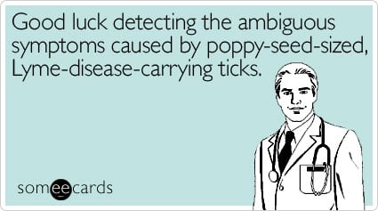Good luck detecting the ambiguous symptoms caused by poppy-seed-sized, Lyme-disease-carrying ticks