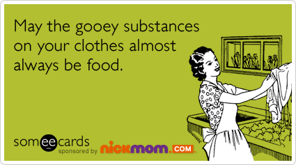 May the gooey substances on your clothes almost always be food.