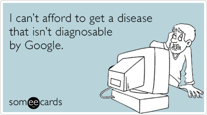I can’t afford to get a disease that isn't diagnosable by Google.