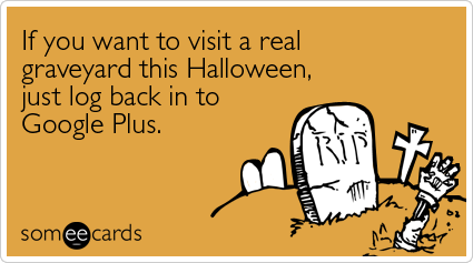 someecards.com - If you want to visit a real graveyard this Halloween, just log back in to Google Plus