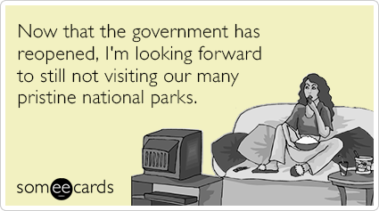 Now that the government has reopened, I'm looking forward to still not visiting our many pristine national parks.