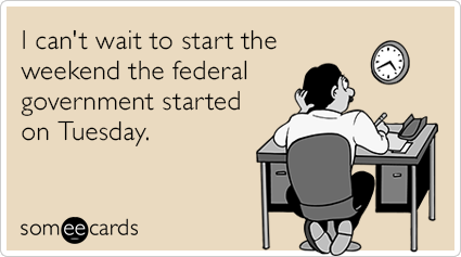 I can't wait to start the weekend the federal government started on Tuesday.